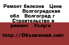 Ремонт балкона › Цена ­ 4 000 - Волгоградская обл., Волгоград г. Строительство и ремонт » Услуги   